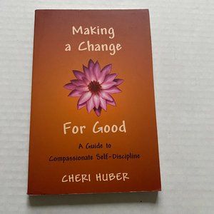 Making a Change for Good A Guide to Compassionate Self-Discipline Cheri Huber